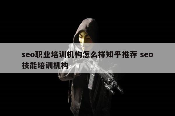 seo职业培训机构怎么样知乎推荐 seo技能培训机构