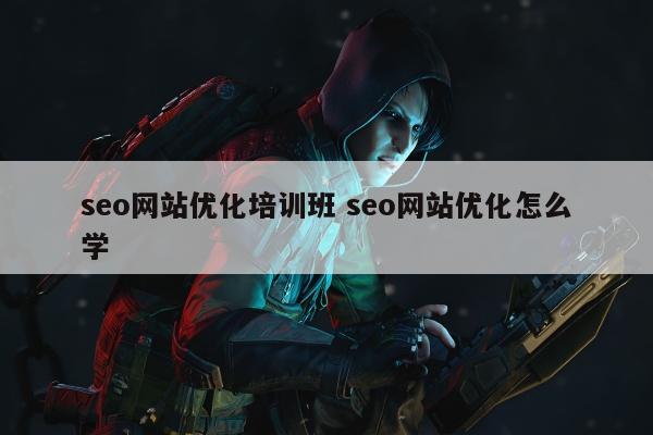 seo网站优化培训班 seo网站优化怎么学