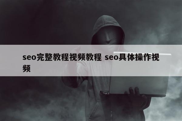 seo完整教程视频教程 seo具体操作视频