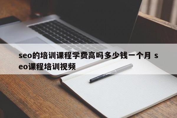 seo的培训课程学费高吗多少钱一个月 seo课程培训视频