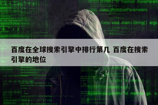 百度在全球搜索引擎中排行第几 百度在搜索引擎的地位