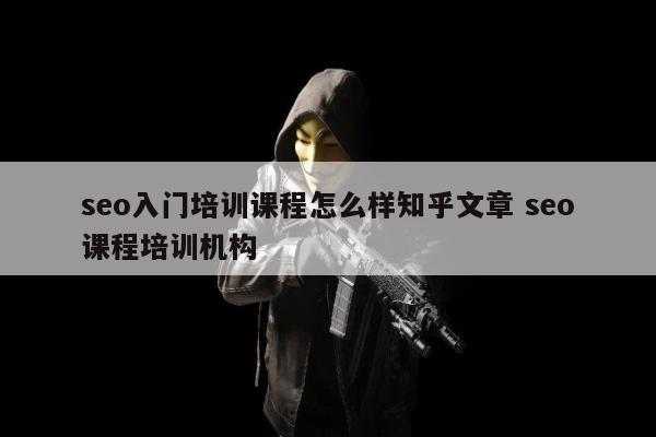 seo入门培训课程怎么样知乎文章 seo课程培训机构
