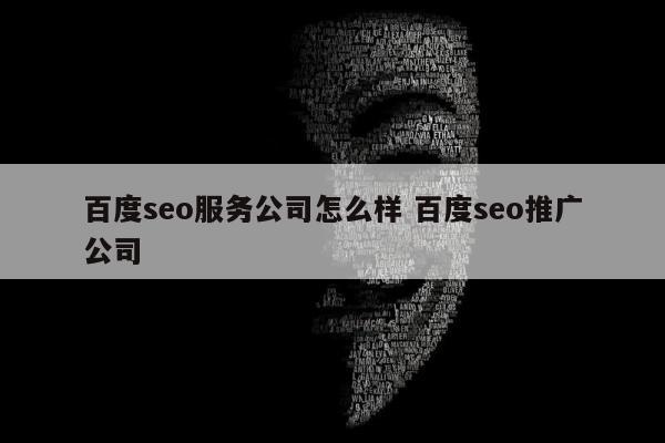 百度seo服务公司怎么样 百度seo推广公司