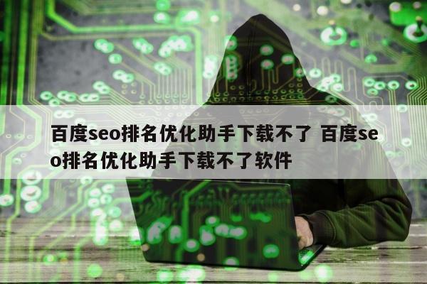 百度seo排名优化助手下载不了 百度seo排名优化助手下载不了软件
