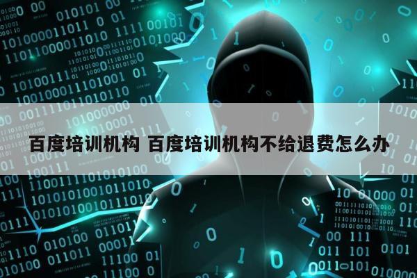 百度培训机构 百度培训机构不给退费怎么办