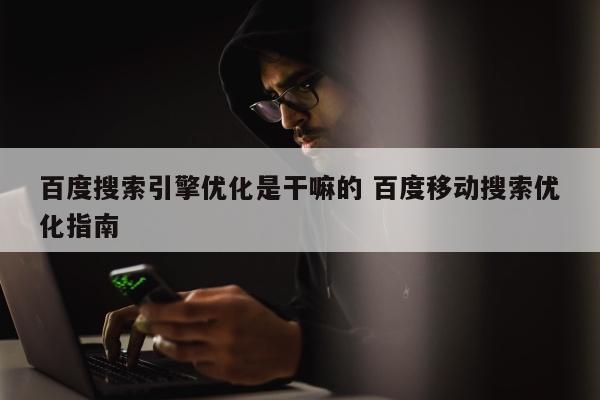 百度搜索引擎优化是干嘛的 百度移动搜索优化指南