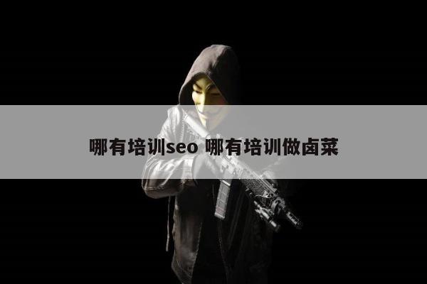 哪有培训seo 哪有培训做卤菜