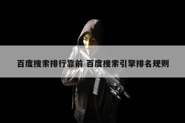 百度搜索排行靠前 百度搜索引擎排名规则