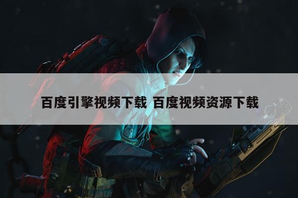 百度引擎视频下载 百度视频资源下载