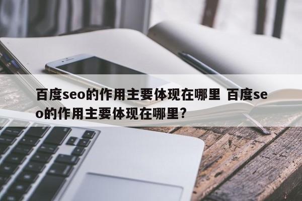 百度seo的作用主要体现在哪里 百度seo的作用主要体现在哪里?