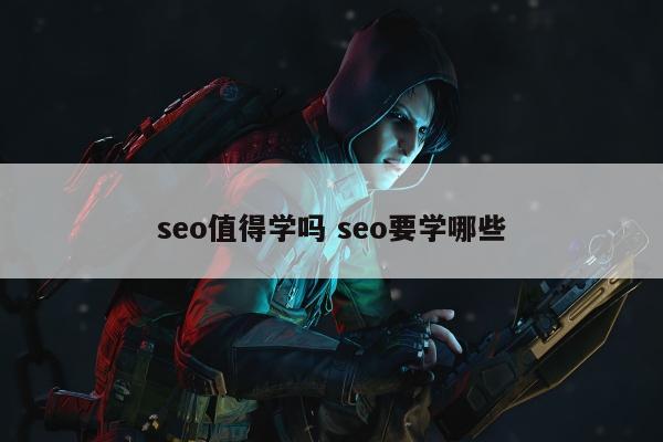 seo值得学吗 seo要学哪些