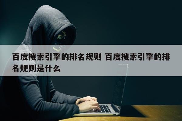百度搜索引擎的排名规则 百度搜索引擎的排名规则是什么