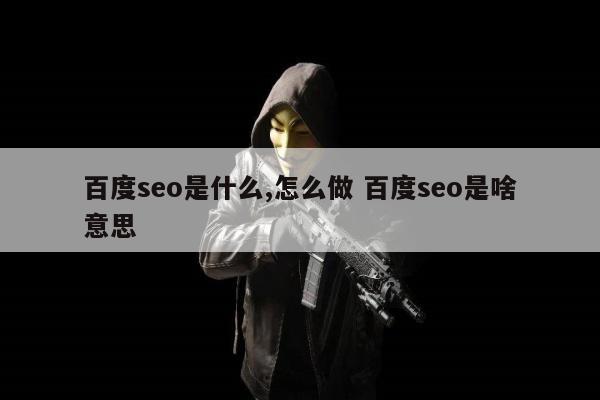 百度seo是什么,怎么做 百度seo是啥意思