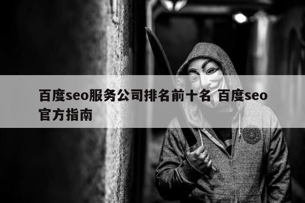 百度seo服务公司排名前十名 百度seo官方指南
