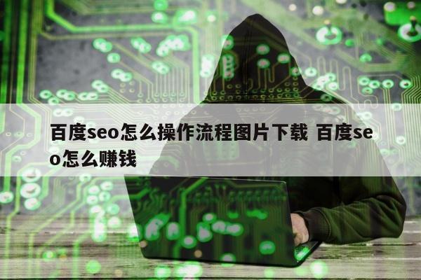 百度seo怎么操作流程图片下载 百度seo怎么赚钱