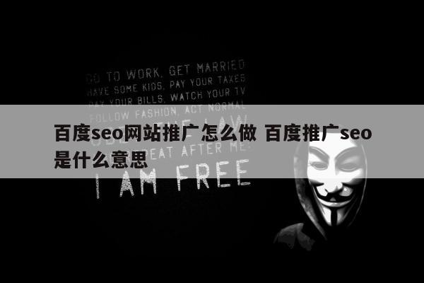百度seo网站推广怎么做 百度推广seo是什么意思