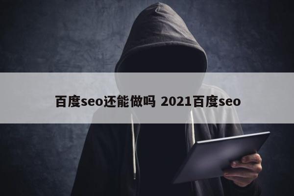 百度seo还能做吗 2021百度seo