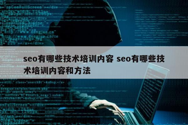 seo有哪些技术培训内容 seo有哪些技术培训内容和方法