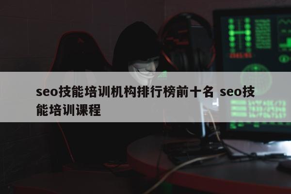 seo技能培训机构排行榜前十名 seo技能培训课程