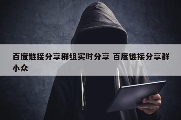 百度链接分享群组实时分享 百度链接分享群小众