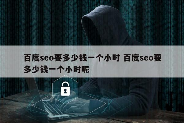 百度seo要多少钱一个小时 百度seo要多少钱一个小时呢