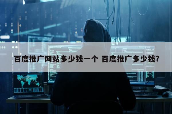 百度推广网站多少钱一个 百度推广多少钱?