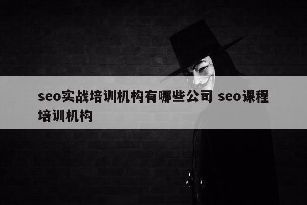 seo实战培训机构有哪些公司 seo课程培训机构