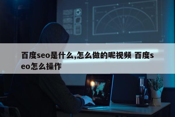 百度seo是什么,怎么做的呢视频 百度seo怎么操作