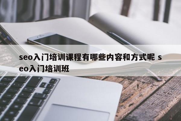 seo入门培训课程有哪些内容和方式呢 seo入门培训班