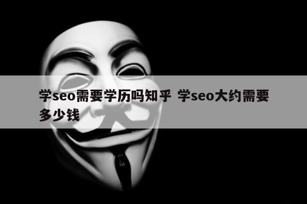 学seo需要学历吗知乎 学seo大约需要多少钱