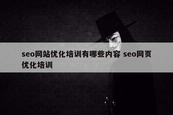 seo网站优化培训有哪些内容 seo网页优化培训