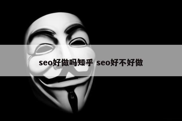 seo好做吗知乎 seo好不好做