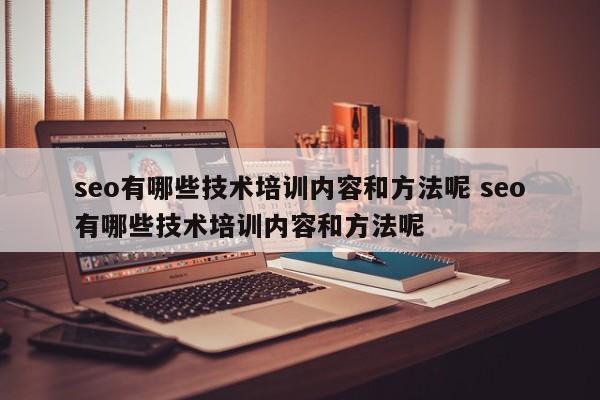 seo有哪些技术培训内容和方法呢 seo有哪些技术培训内容和方法呢