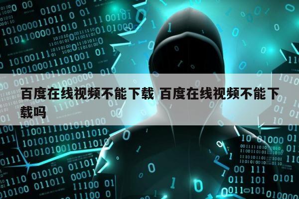 百度在线视频不能下载 百度在线视频不能下载吗