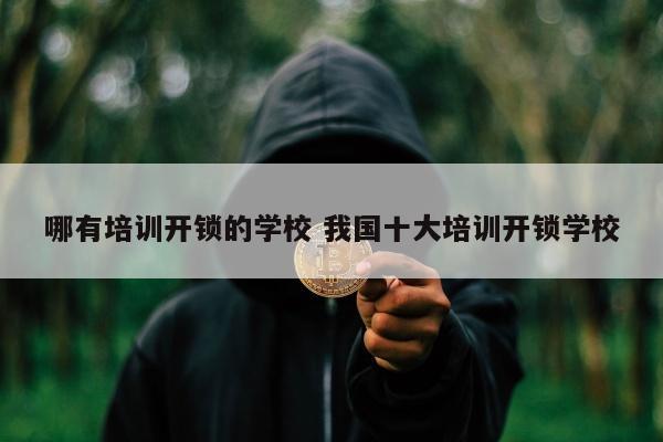 哪有培训开锁的学校 我国十大培训开锁学校