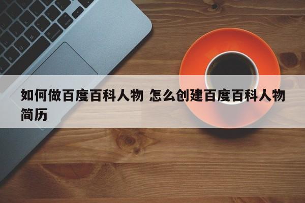 如何做百度百科人物 怎么创建百度百科人物简历