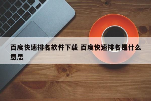 百度快速排名软件下载 百度快速排名是什么意思