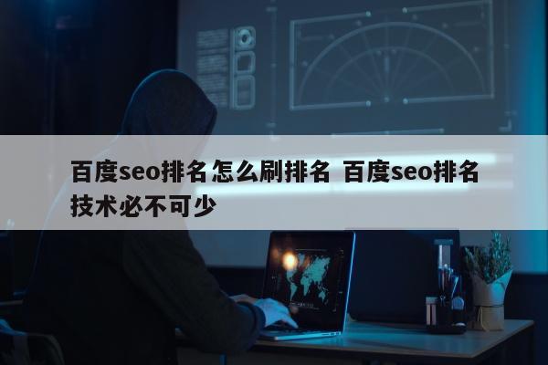 百度seo排名怎么刷排名 百度seo排名技术必不可少