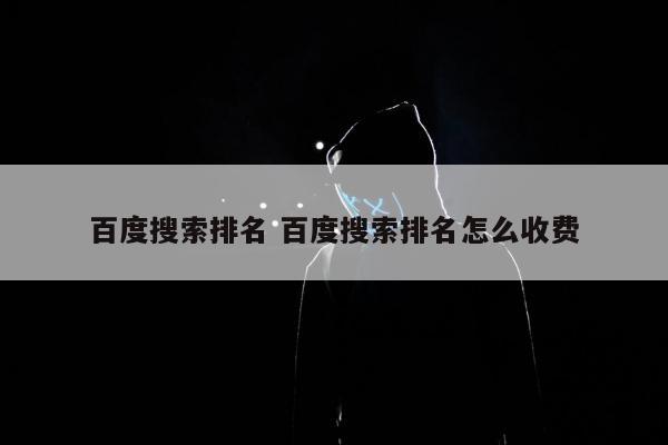 百度搜索排名 百度搜索排名怎么收费