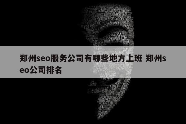 郑州seo服务公司有哪些地方上班 郑州seo公司排名