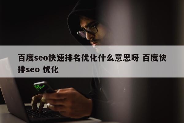百度seo快速排名优化什么意思呀 百度快排seo 优化