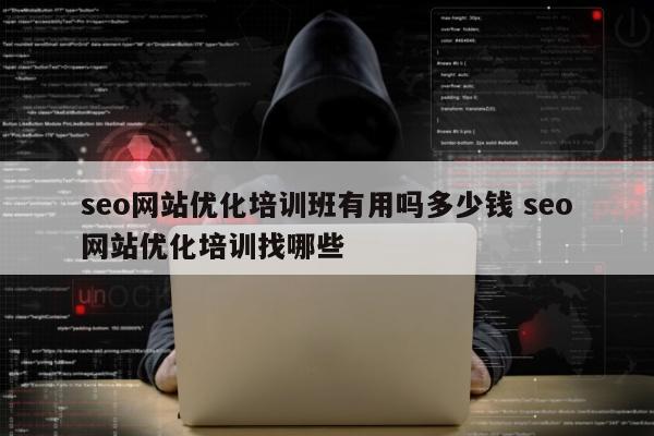 seo网站优化培训班有用吗多少钱 seo网站优化培训找哪些