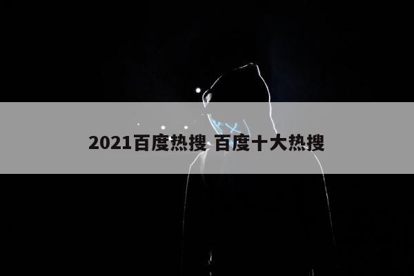 2021百度热搜 百度十大热搜
