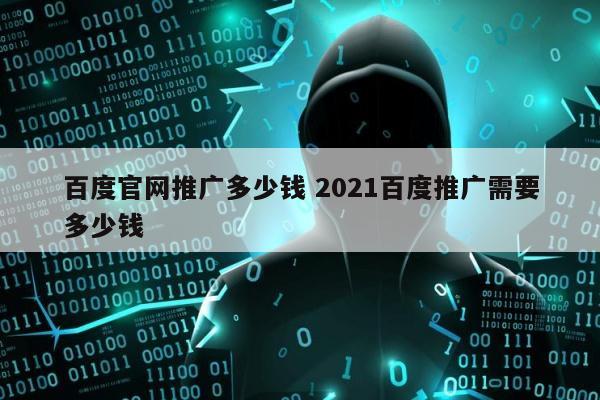 百度官网推广多少钱 2021百度推广需要多少钱