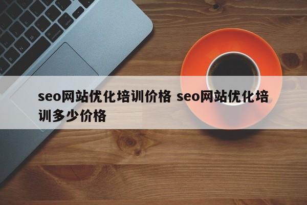 seo网站优化培训价格 seo网站优化培训多少价格