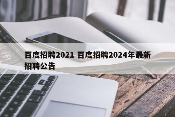 百度招聘2021 百度招聘2024年最新招聘公告