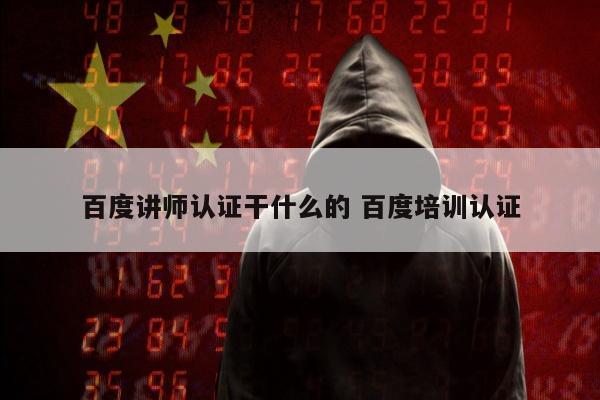 百度讲师认证干什么的 百度培训认证
