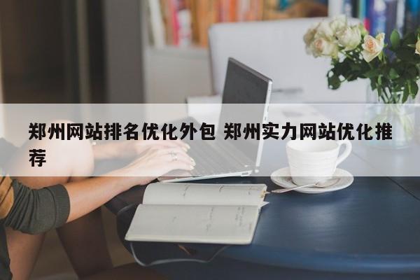 郑州网站排名优化外包 郑州实力网站优化推荐