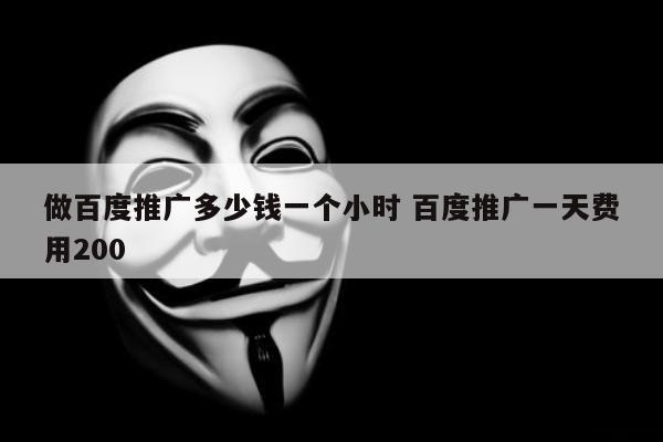 做百度推广多少钱一个小时 百度推广一天费用200