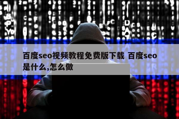百度seo视频教程免费版下载 百度seo是什么,怎么做